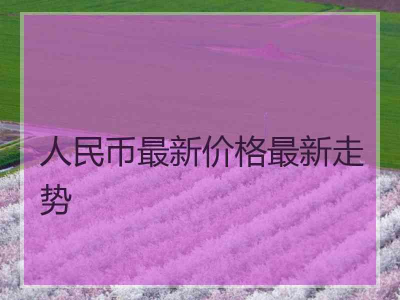 人民币最新价格最新走势