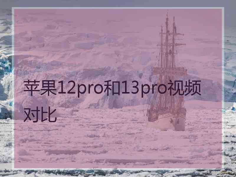 苹果12pro和13pro视频对比