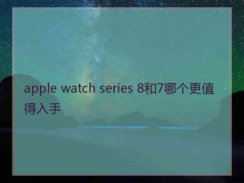 apple watch series 8和7哪个更值得入手