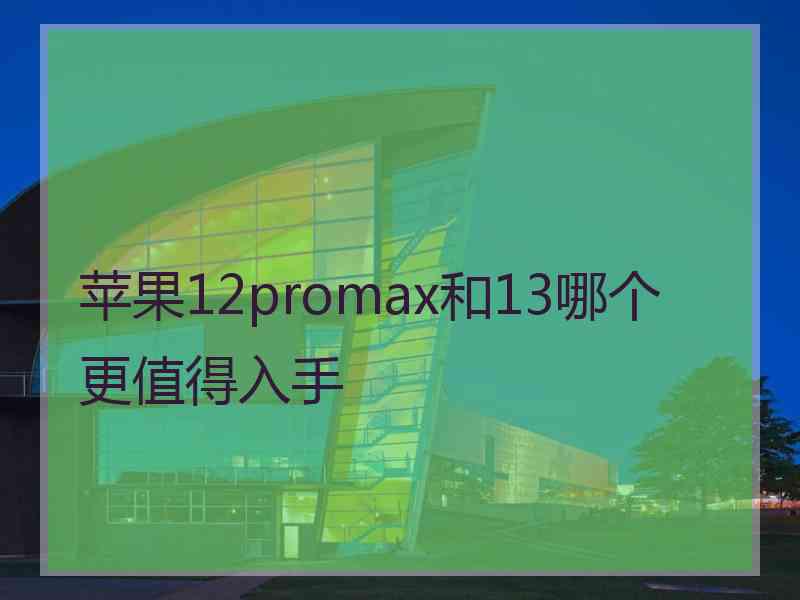 苹果12promax和13哪个更值得入手