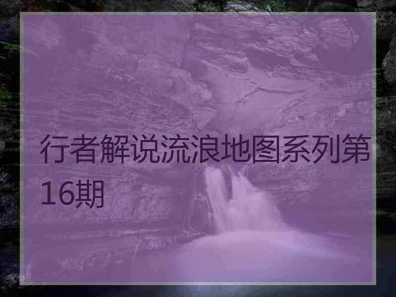 行者解说流浪地图系列第16期