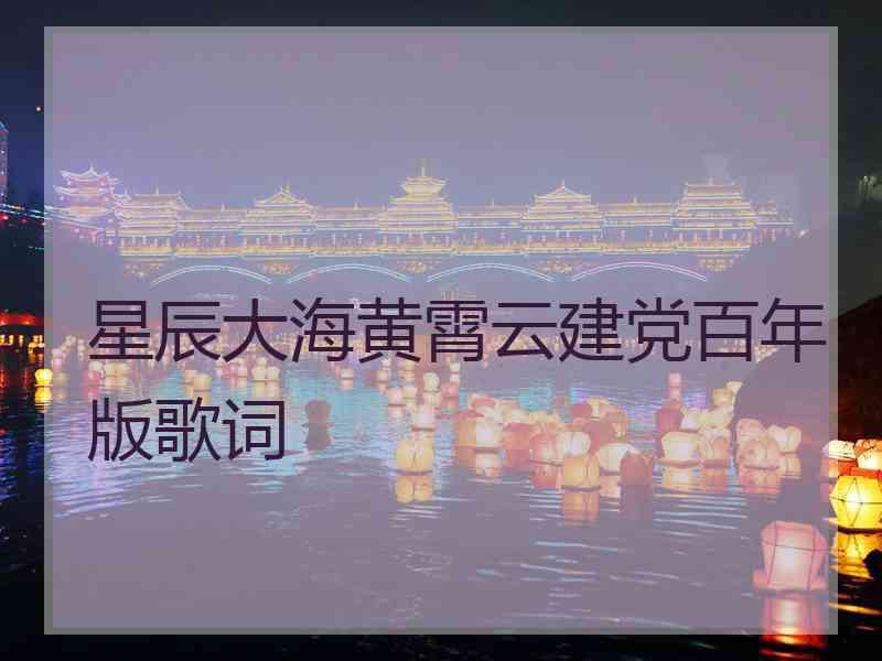 星辰大海黄霄云建党百年版歌词