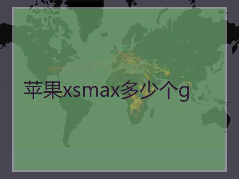 苹果xsmax多少个g