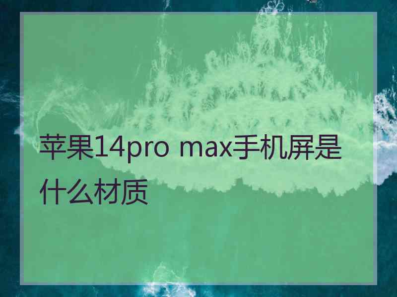 苹果14pro max手机屏是什么材质