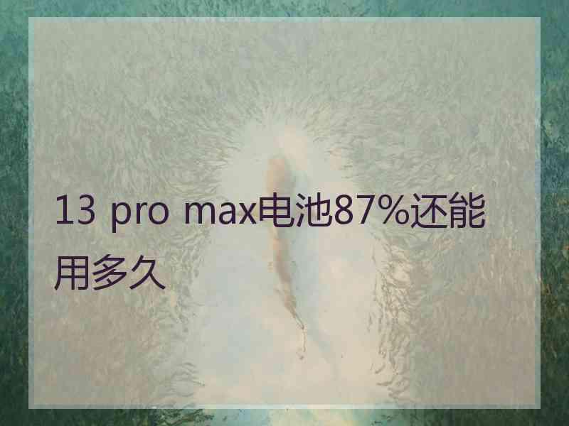 13 pro max电池87%还能用多久