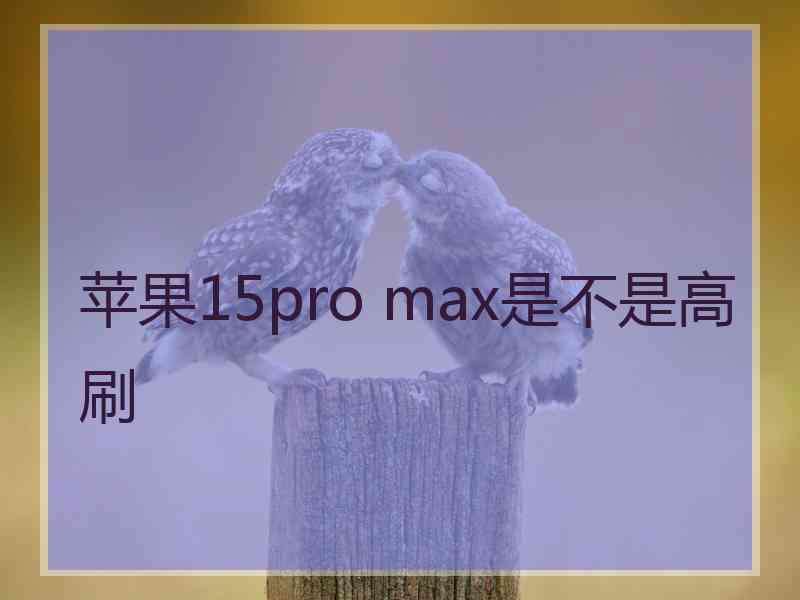 苹果15pro max是不是高刷