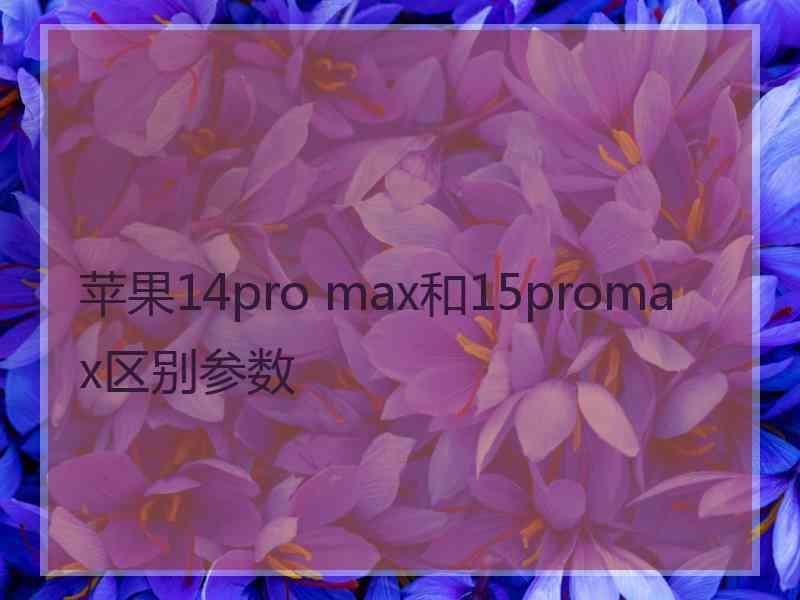 苹果14pro max和15promax区别参数