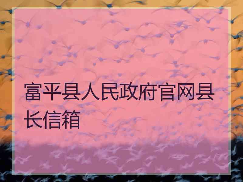 富平县人民政府官网县长信箱