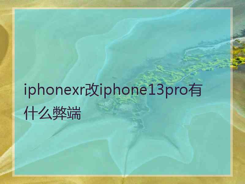 iphonexr改iphone13pro有什么弊端