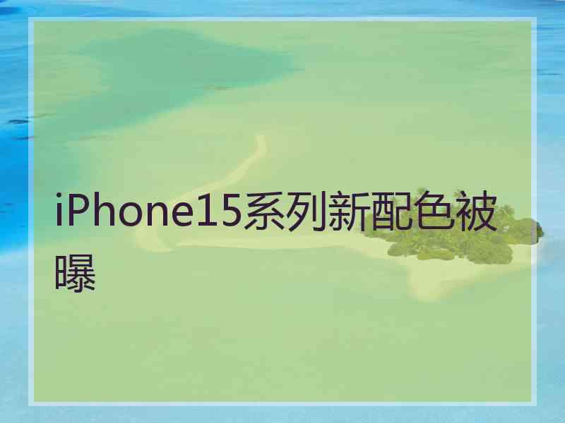 iPhone15系列新配色被曝