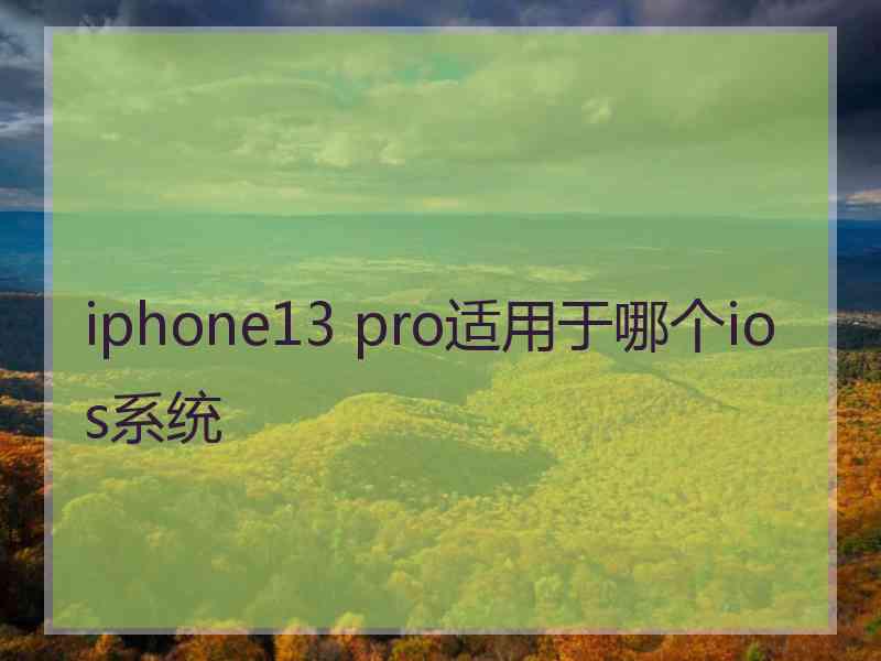 iphone13 pro适用于哪个ios系统