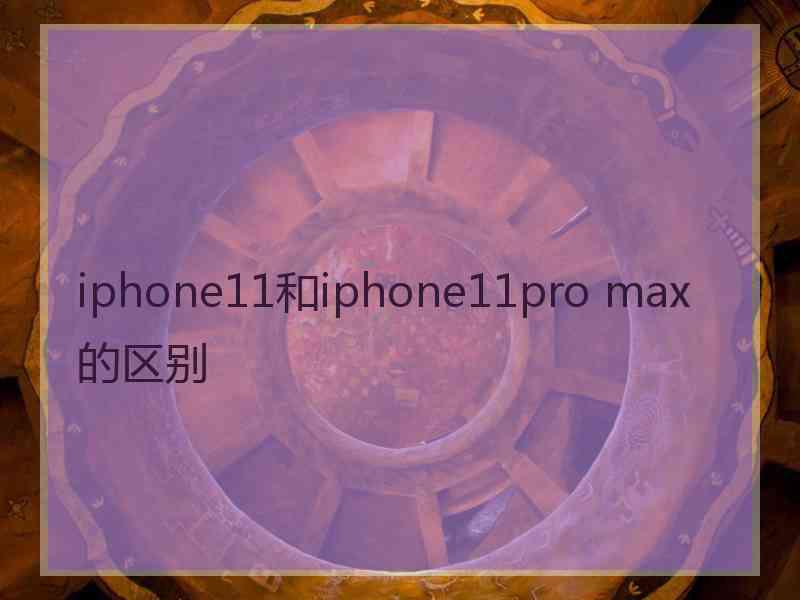 iphone11和iphone11pro max的区别