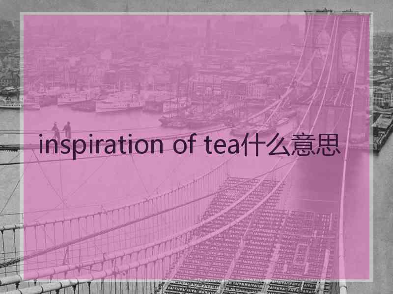 inspiration of tea什么意思