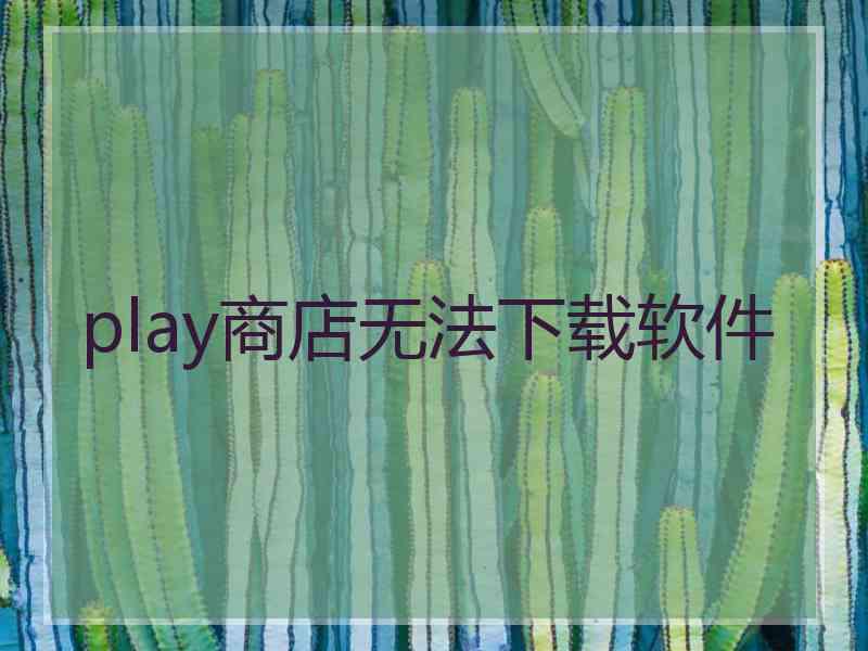 play商店无法下载软件