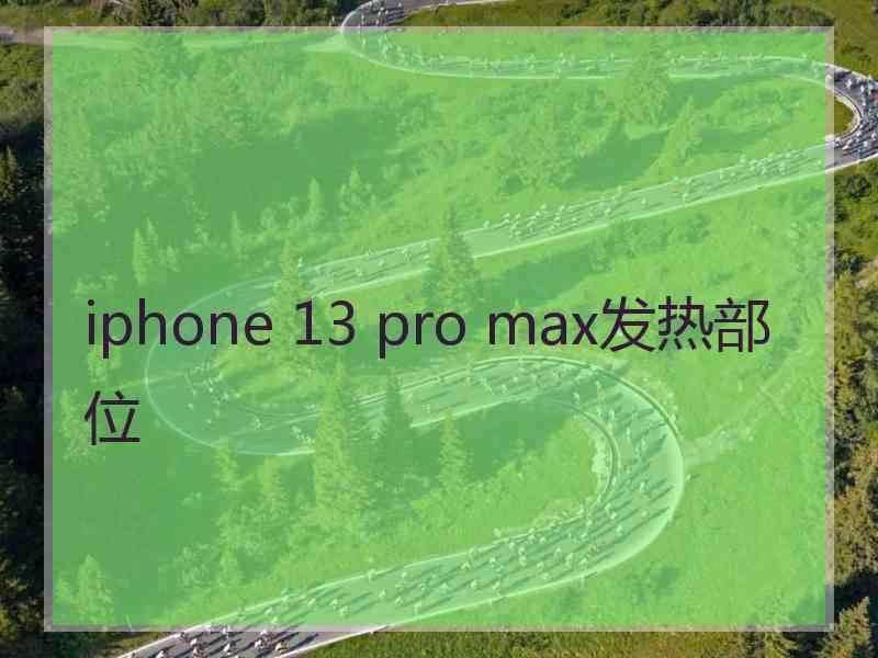 iphone 13 pro max发热部位