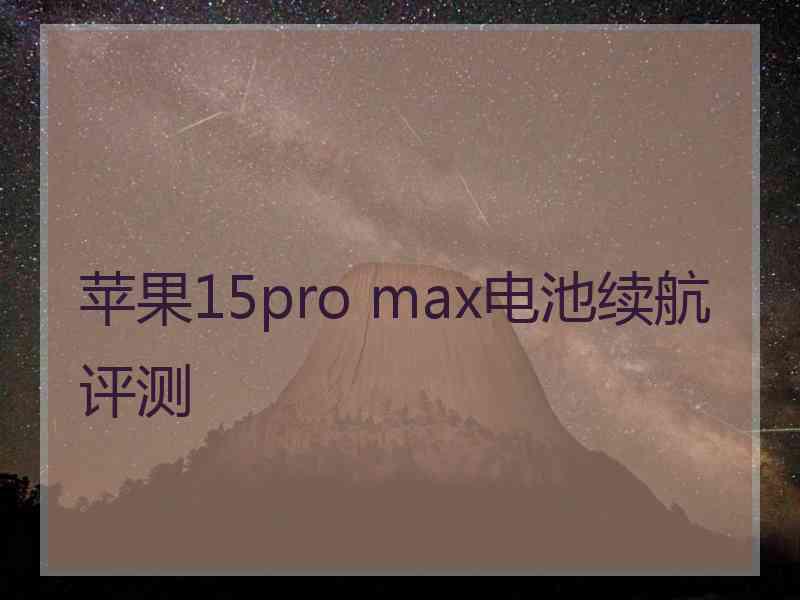 苹果15pro max电池续航评测