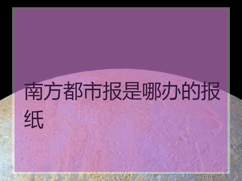 南方都市报是哪办的报纸