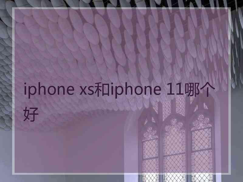 iphone xs和iphone 11哪个好