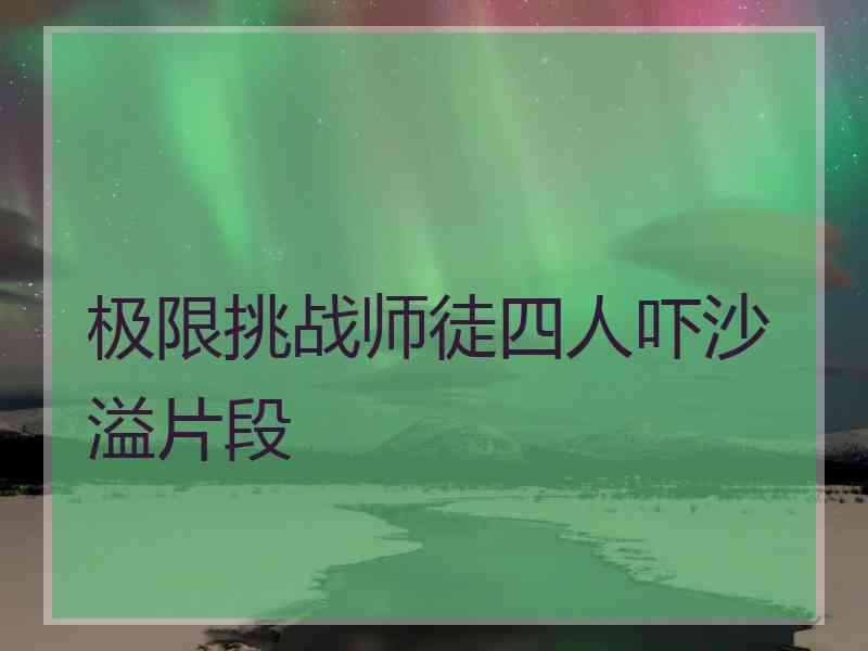 极限挑战师徒四人吓沙溢片段