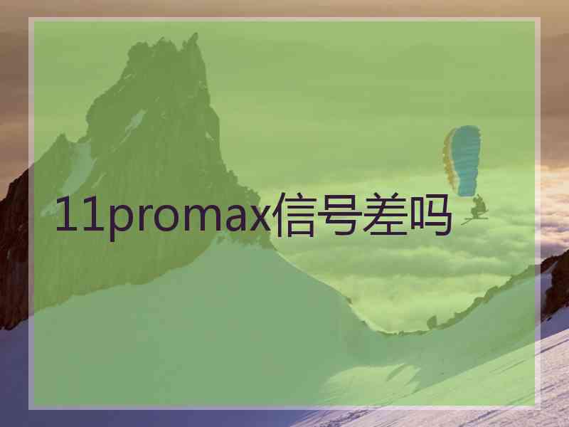 11promax信号差吗