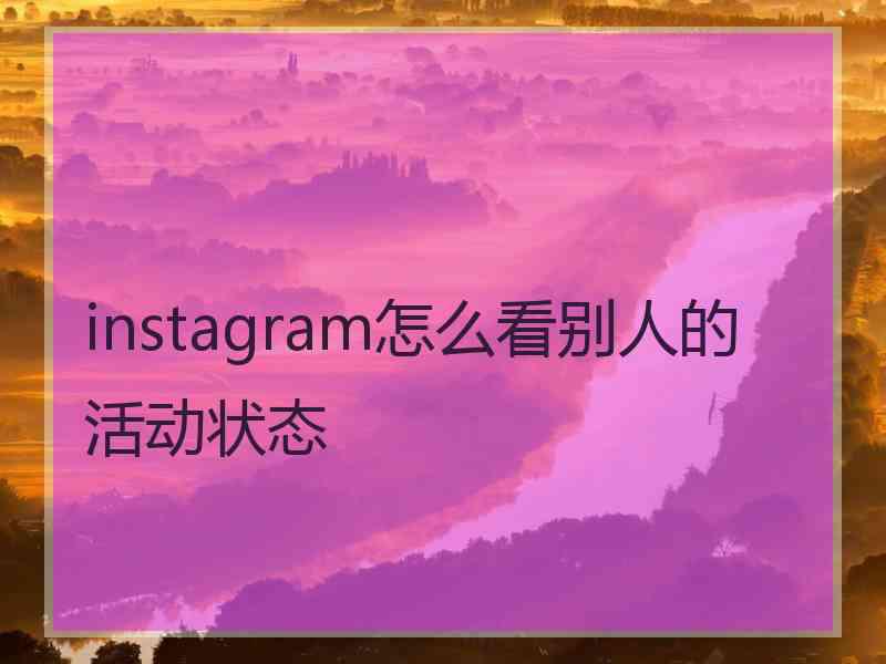 instagram怎么看别人的活动状态