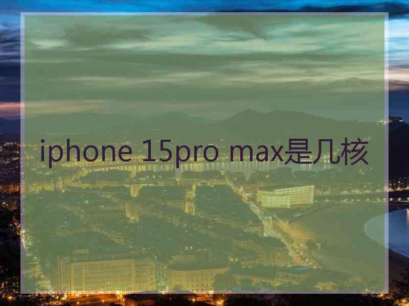 iphone 15pro max是几核