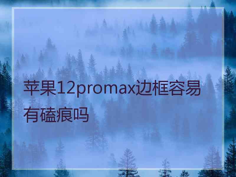 苹果12promax边框容易有磕痕吗