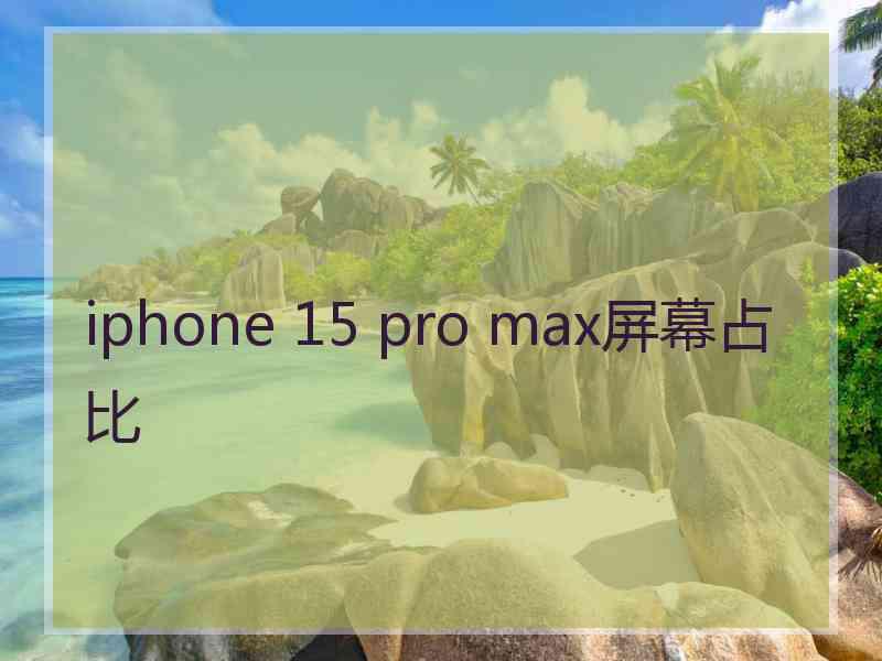 iphone 15 pro max屏幕占比