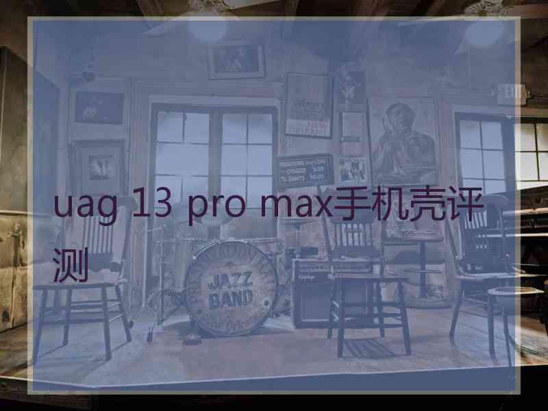 uag 13 pro max手机壳评测