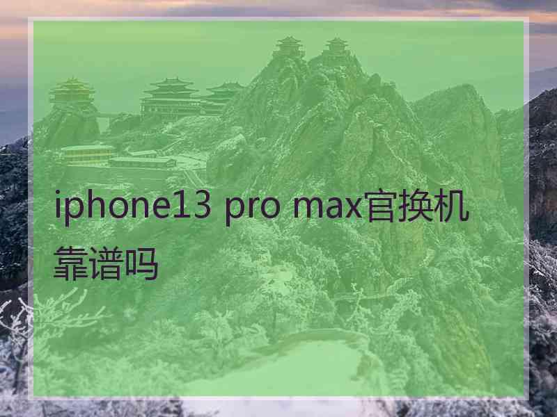 iphone13 pro max官换机靠谱吗