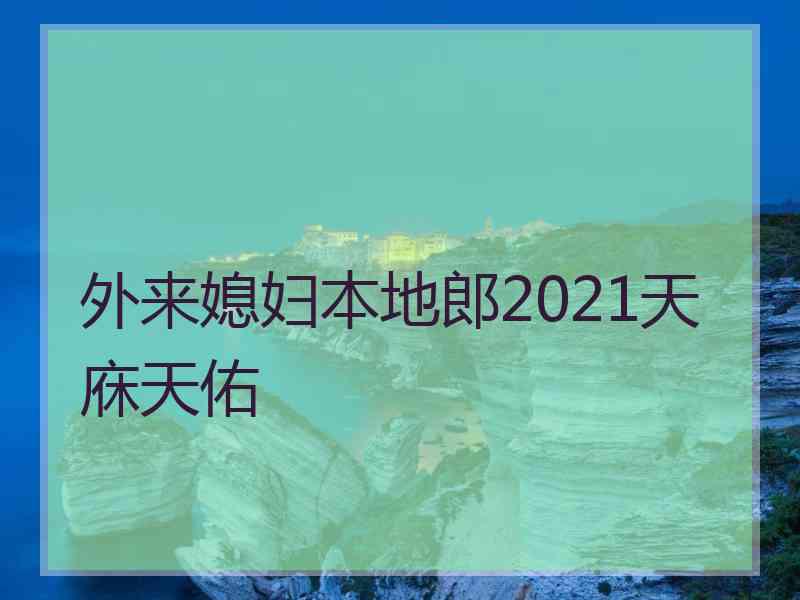 外来媳妇本地郎2021天庥天佑