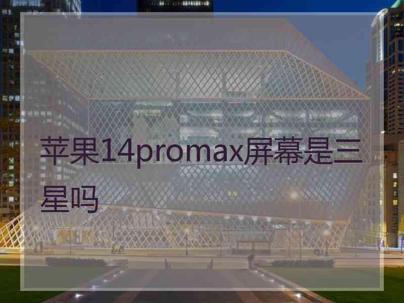 苹果14promax屏幕是三星吗