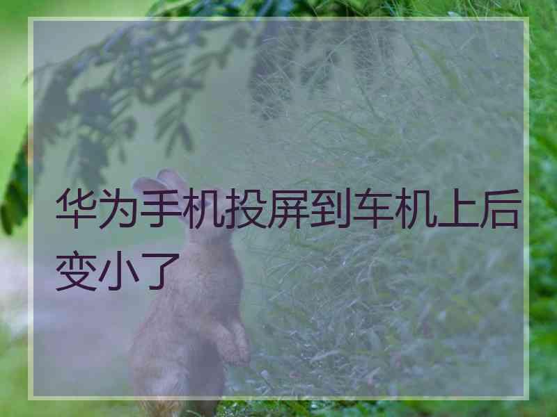 华为手机投屏到车机上后变小了