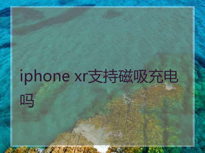 iphone xr支持磁吸充电吗