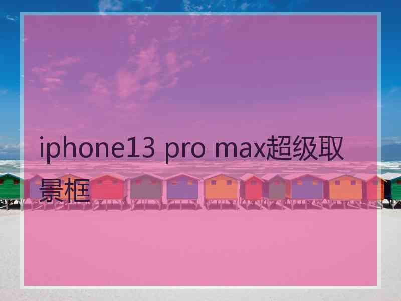 iphone13 pro max超级取景框