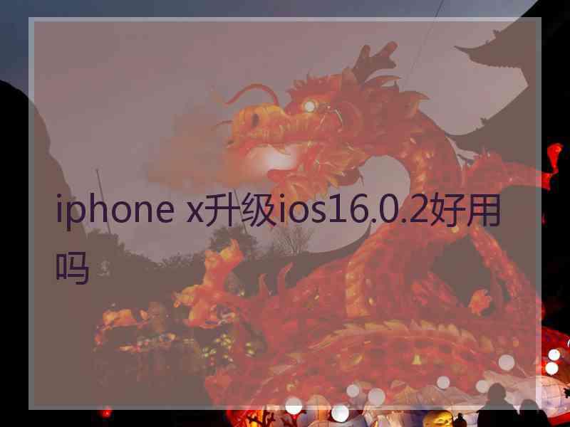 iphone x升级ios16.0.2好用吗