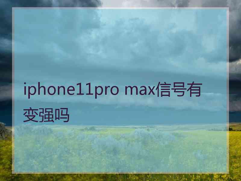 iphone11pro max信号有变强吗