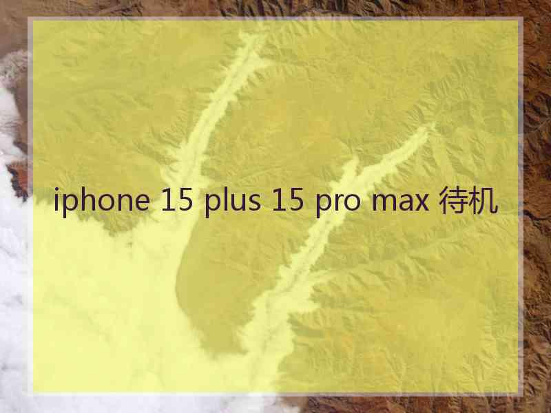 iphone 15 plus 15 pro max 待机