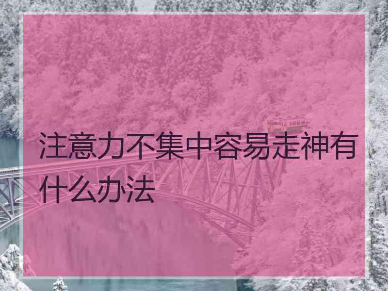 注意力不集中容易走神有什么办法