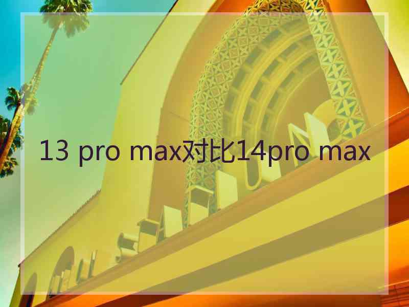 13 pro max对比14pro max