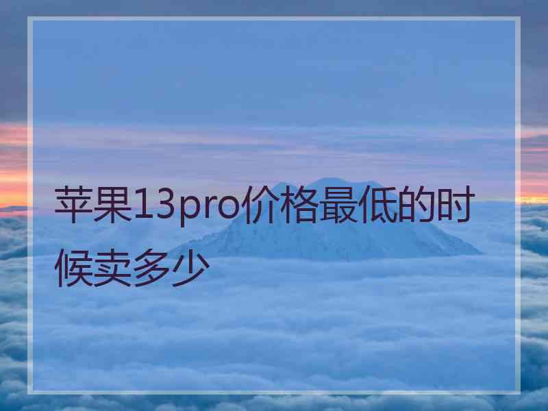 苹果13pro价格最低的时候卖多少