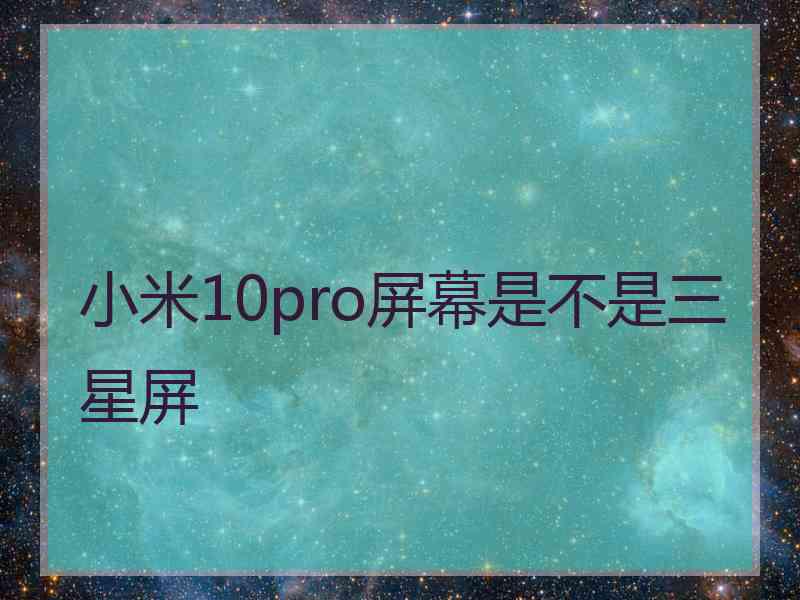 小米10pro屏幕是不是三星屏