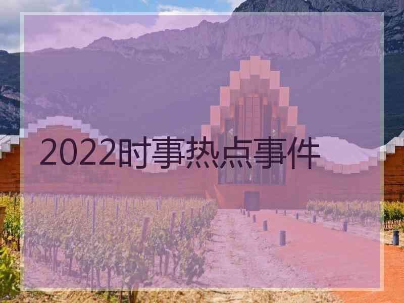 2022时事热点事件