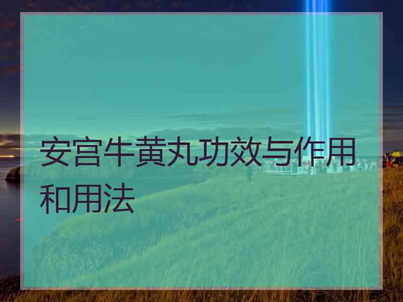 安宫牛黄丸功效与作用和用法