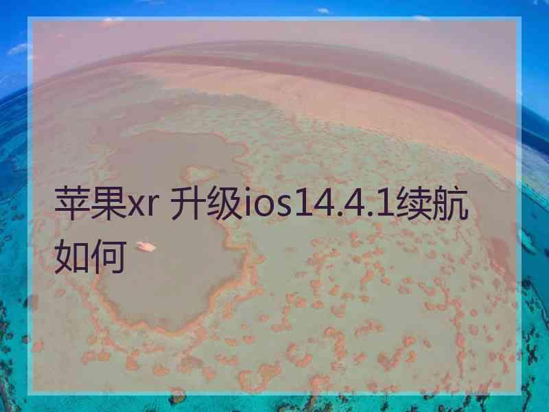 苹果xr 升级ios14.4.1续航如何