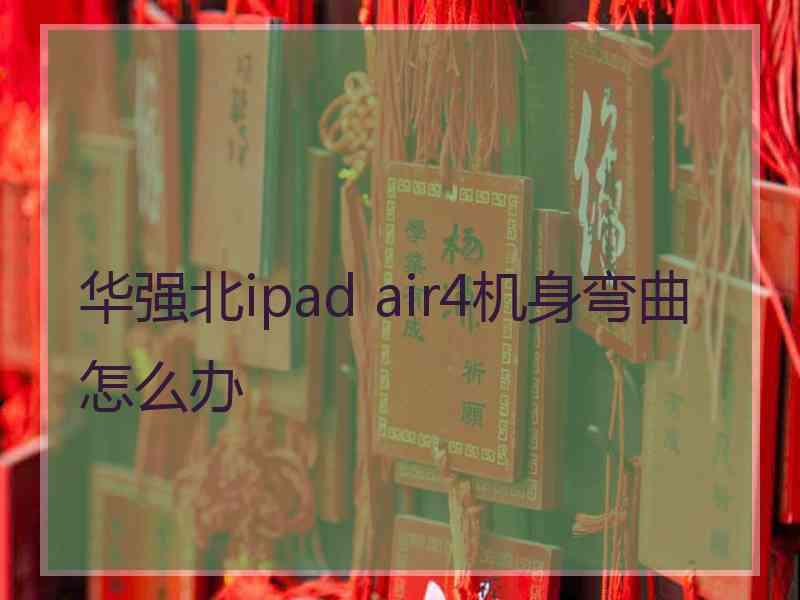 华强北ipad air4机身弯曲怎么办