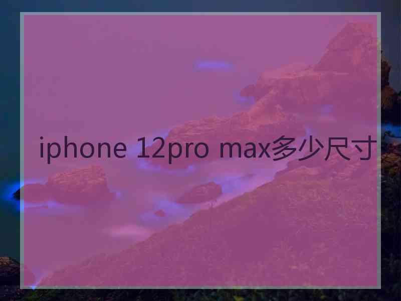 iphone 12pro max多少尺寸