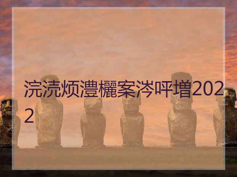 浣涜烦澧欐案涔呯増2022