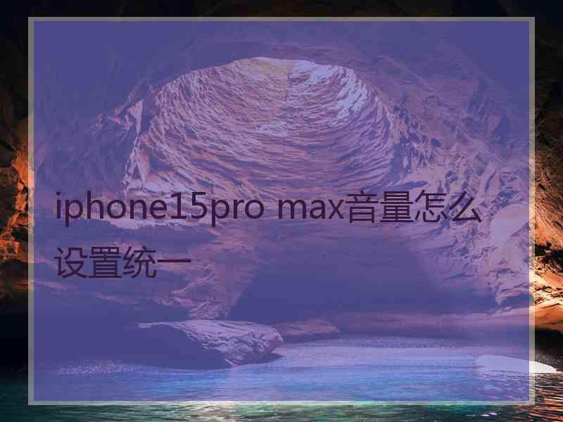 iphone15pro max音量怎么设置统一