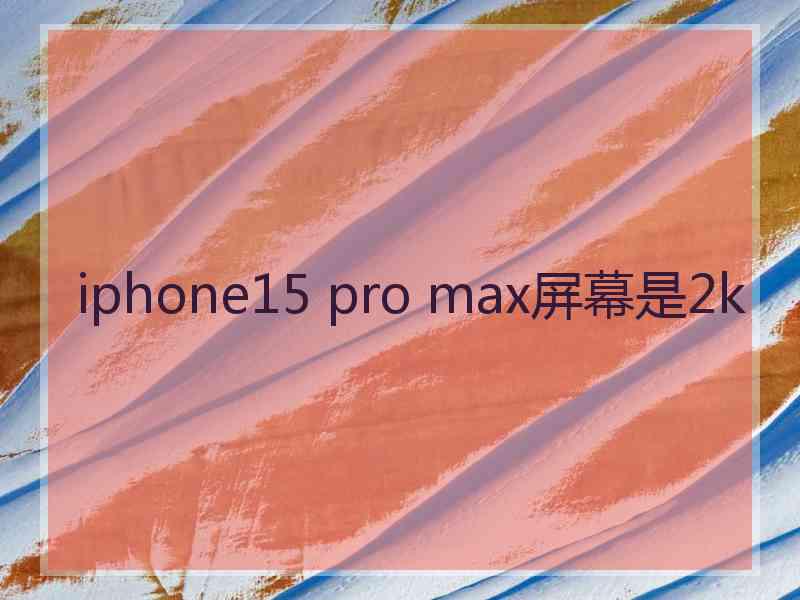 iphone15 pro max屏幕是2k